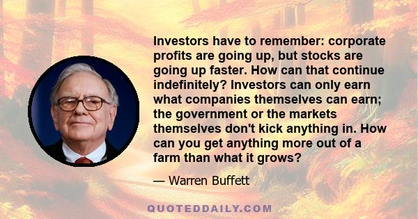 Investors have to remember: corporate profits are going up, but stocks are going up faster. How can that continue indefinitely? Investors can only earn what companies themselves can earn; the government or the markets