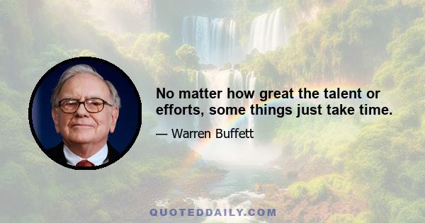 No matter how great the talent or efforts, some things just take time.