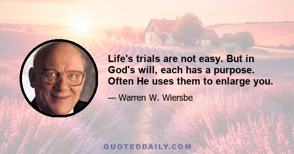 Life's trials are not easy. But in God's will, each has a purpose. Often He uses them to enlarge you.