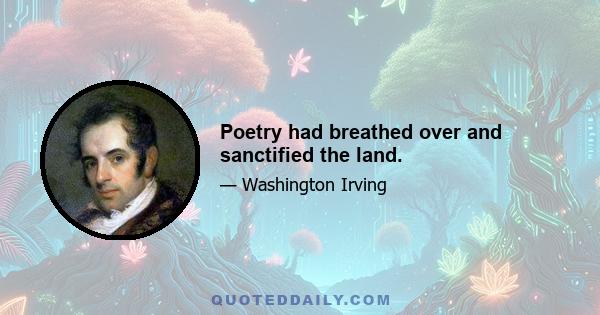 Poetry had breathed over and sanctified the land.