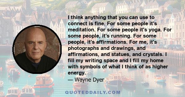 I think anything that you can use to connect is fine. For some people it's meditation. For some people it's yoga. For some people, it's running. For some people, it's affirmations. For me, it's photographs and drawings,