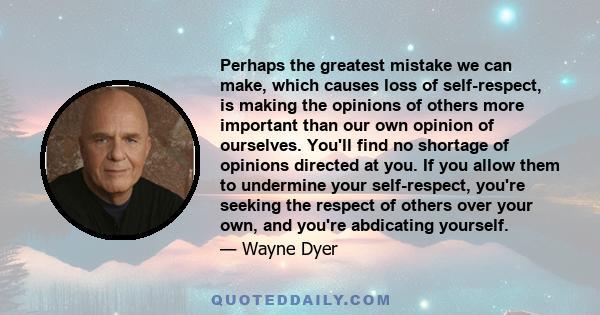 Perhaps the greatest mistake we can make, which causes loss of self-respect, is making the opinions of others more important than our own opinion of ourselves. You'll find no shortage of opinions directed at you. If you
