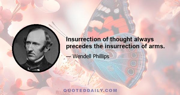 Insurrection of thought always precedes the insurrection of arms.