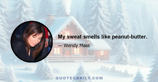My sweat smells like peanut-butter.