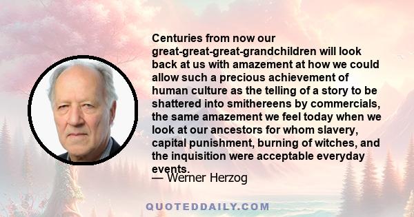 Centuries from now our great-great-great-grandchildren will look back at us with amazement at how we could allow such a precious achievement of human culture as the telling of a story to be shattered into smithereens by