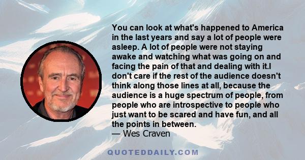 You can look at what's happened to America in the last years and say a lot of people were asleep. A lot of people were not staying awake and watching what was going on and facing the pain of that and dealing with it.I