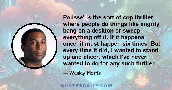 Polisse' is the sort of cop thriller where people do things like angrily bang on a desktop or sweep everything off it. If it happens once, it must happen six times. But every time it did, I wanted to stand up and cheer,