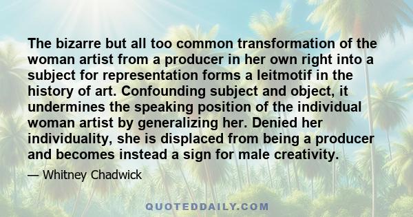 The bizarre but all too common transformation of the woman artist from a producer in her own right into a subject for representation forms a leitmotif in the history of art. Confounding subject and object, it undermines