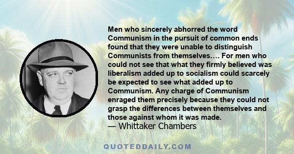 Men who sincerely abhorred the word Communism in the pursuit of common ends found that they were unable to distinguish Communists from themselves…. For men who could not see that what they firmly believed was liberalism