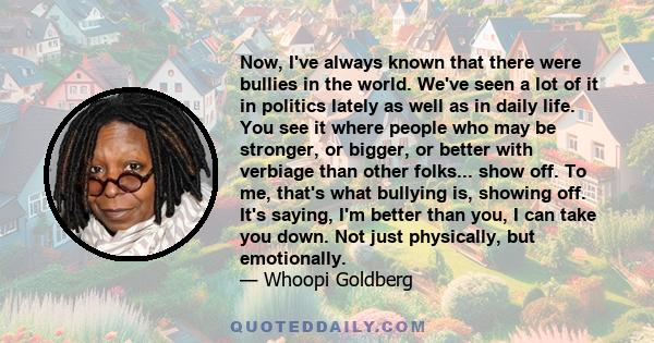 Now, I've always known that there were bullies in the world. We've seen a lot of it in politics lately as well as in daily life. You see it where people who may be stronger, or bigger, or better with verbiage than other