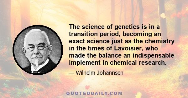 The science of genetics is in a transition period, becoming an exact science just as the chemistry in the times of Lavoisier, who made the balance an indispensable implement in chemical research.