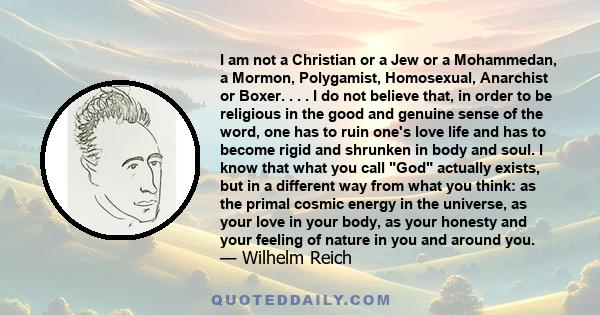 I am not a Christian or a Jew or a Mohammedan, a Mormon, Polygamist, Homosexual, Anarchist or Boxer. . . . I do not believe that, in order to be religious in the good and genuine sense of the word, one has to ruin one's