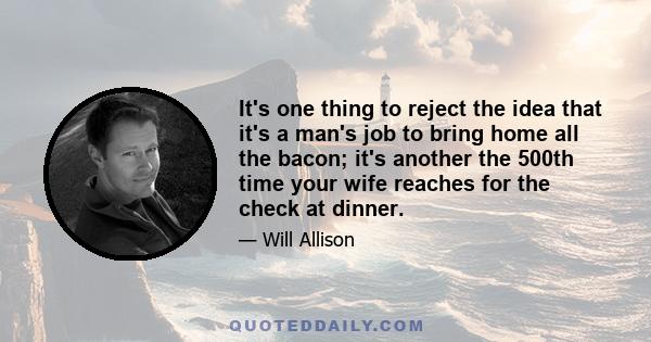 It's one thing to reject the idea that it's a man's job to bring home all the bacon; it's another the 500th time your wife reaches for the check at dinner.