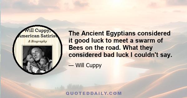 The Ancient Egyptians considered it good luck to meet a swarm of Bees on the road. What they considered bad luck I couldn't say.