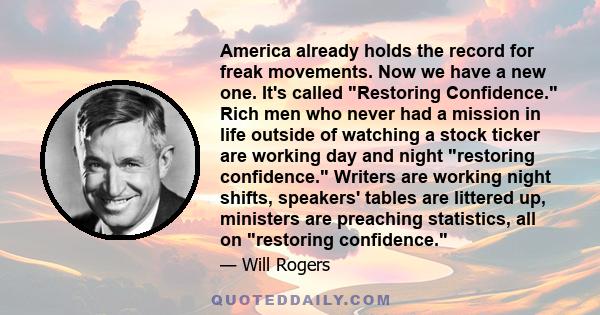 America already holds the record for freak movements. Now we have a new one. It's called Restoring Confidence. Rich men who never had a mission in life outside of watching a stock ticker are working day and night