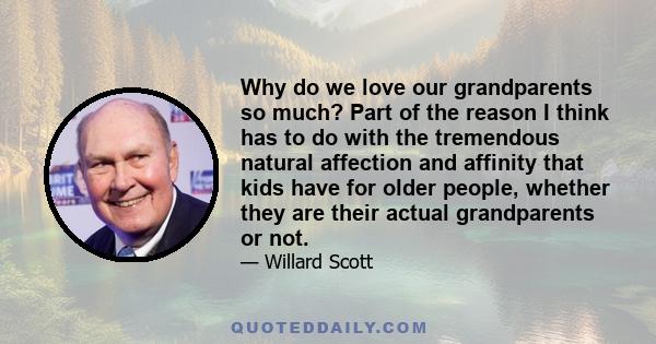 Why do we love our grandparents so much? Part of the reason I think has to do with the tremendous natural affection and affinity that kids have for older people, whether they are their actual grandparents or not.