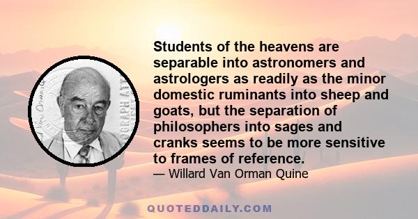 Students of the heavens are separable into astronomers and astrologers as readily as the minor domestic ruminants into sheep and goats, but the separation of philosophers into sages and cranks seems to be more sensitive