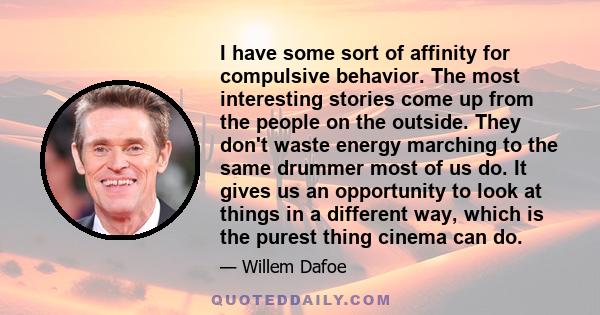 I have some sort of affinity for compulsive behavior. The most interesting stories come up from the people on the outside. They don't waste energy marching to the same drummer most of us do. It gives us an opportunity