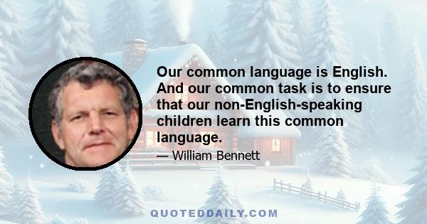 Our common language is English. And our common task is to ensure that our non-English-speaking children learn this common language.