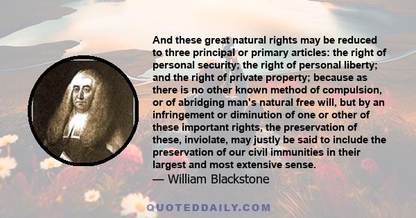 And these great natural rights may be reduced to three principal or primary articles: the right of personal security; the right of personal liberty; and the right of private property; because as there is no other known