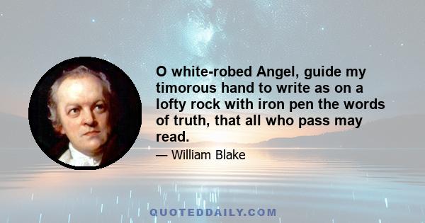 O white-robed Angel, guide my timorous hand to write as on a lofty rock with iron pen the words of truth, that all who pass may read.