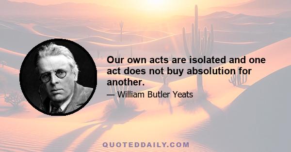 Our own acts are isolated and one act does not buy absolution for another.