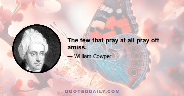 The few that pray at all pray oft amiss.