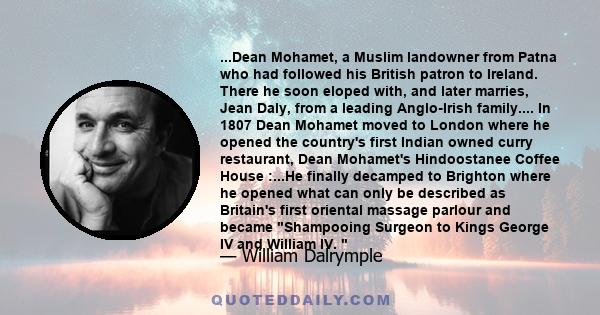...Dean Mohamet, a Muslim landowner from Patna who had followed his British patron to Ireland. There he soon eloped with, and later marries, Jean Daly, from a leading Anglo-Irish family.... In 1807 Dean Mohamet moved to
