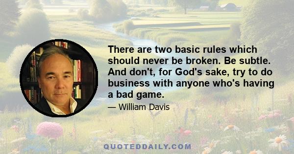 There are two basic rules which should never be broken. Be subtle. And don't, for God's sake, try to do business with anyone who's having a bad game.