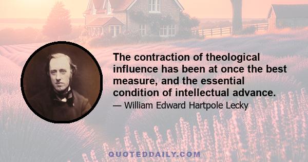 The contraction of theological influence has been at once the best measure, and the essential condition of intellectual advance.