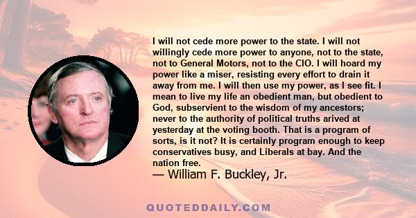 I will not cede more power to the state. I will not willingly cede more power to anyone, not to the state, not to General Motors, not to the CIO. I will hoard my power like a miser, resisting every effort to drain it