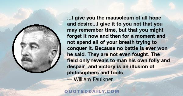 ...I give you the mausoleum of all hope and desire...I give it to you not that you may remember time, but that you might forget it now and then for a moment and not spend all of your breath trying to conquer it. Because