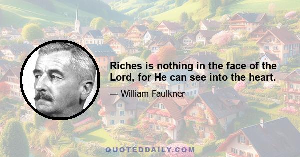 Riches is nothing in the face of the Lord, for He can see into the heart.