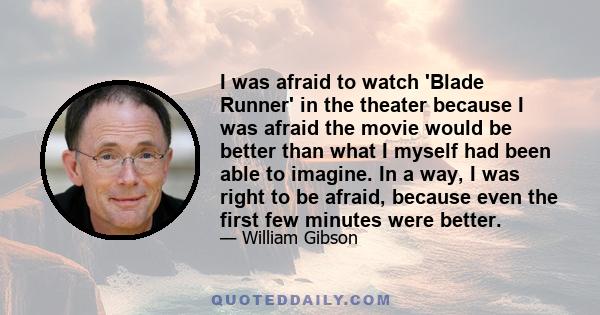 I was afraid to watch 'Blade Runner' in the theater because I was afraid the movie would be better than what I myself had been able to imagine. In a way, I was right to be afraid, because even the first few minutes were