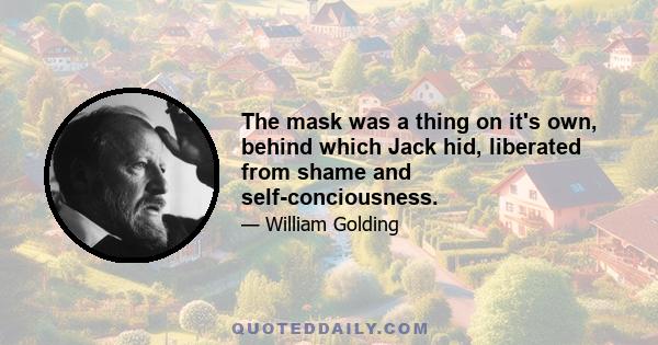 The mask was a thing on it's own, behind which Jack hid, liberated from shame and self-conciousness.