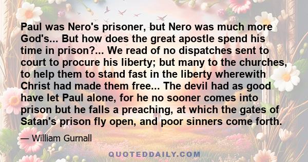 Paul was Nero's prisoner, but Nero was much more God's... But how does the great apostle spend his time in prison?... We read of no dispatches sent to court to procure his liberty; but many to the churches, to help them