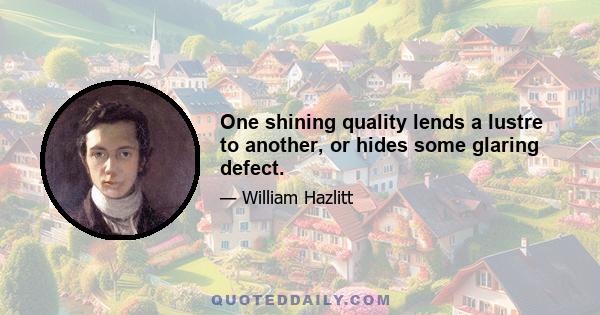 One shining quality lends a lustre to another, or hides some glaring defect.