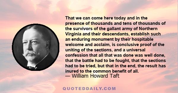 That we can come here today and in the presence of thousands and tens of thousands of the survivors of the gallant army of Northern Virginia and their descendants, establish such an enduring monument by their hospitable