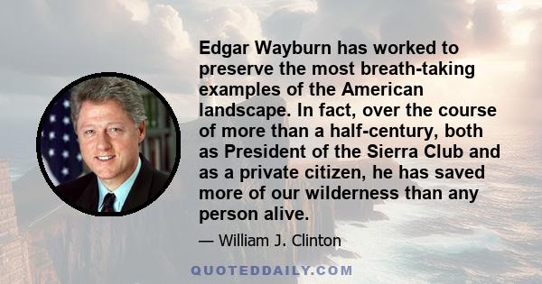 Edgar Wayburn has worked to preserve the most breath-taking examples of the American landscape. In fact, over the course of more than a half-century, both as President of the Sierra Club and as a private citizen, he has
