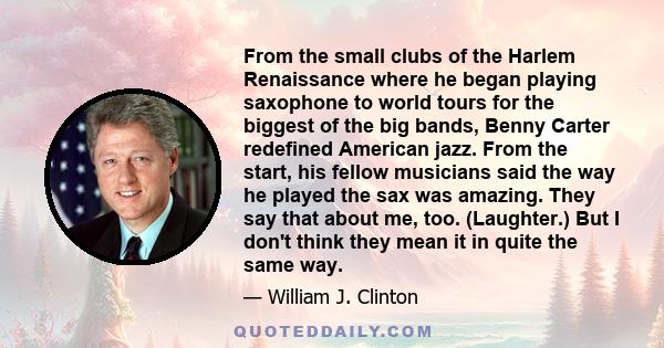 From the small clubs of the Harlem Renaissance where he began playing saxophone to world tours for the biggest of the big bands, Benny Carter redefined American jazz. From the start, his fellow musicians said the way he