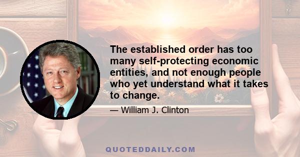 The established order has too many self-protecting economic entities, and not enough people who yet understand what it takes to change.