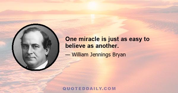 One miracle is just as easy to believe as another.