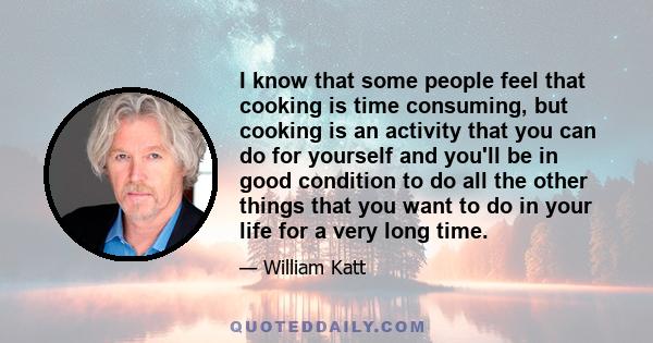 I know that some people feel that cooking is time consuming, but cooking is an activity that you can do for yourself and you'll be in good condition to do all the other things that you want to do in your life for a very