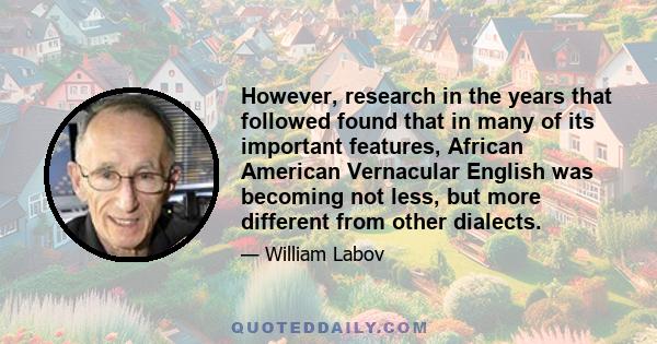 However, research in the years that followed found that in many of its important features, African American Vernacular English was becoming not less, but more different from other dialects.