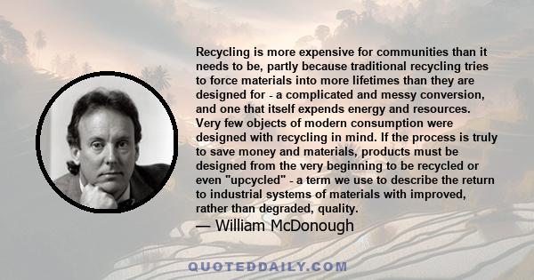 Recycling is more expensive for communities than it needs to be, partly because traditional recycling tries to force materials into more lifetimes than they are designed for - a complicated and messy conversion, and one