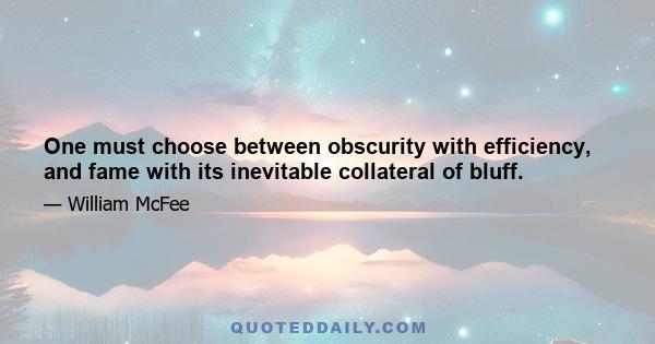 One must choose between obscurity with efficiency, and fame with its inevitable collateral of bluff.
