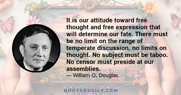 It is our attitude toward free thought and free expression that will determine our fate. There must be no limit on the range of temperate discussion, no limits on thought. No subject must be taboo. No censor must