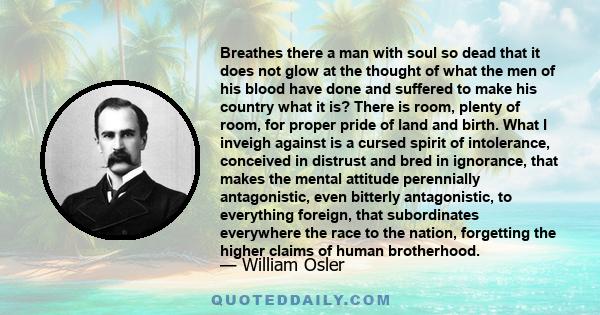 Breathes there a man with soul so dead that it does not glow at the thought of what the men of his blood have done and suffered to make his country what it is? There is room, plenty of room, for proper pride of land and