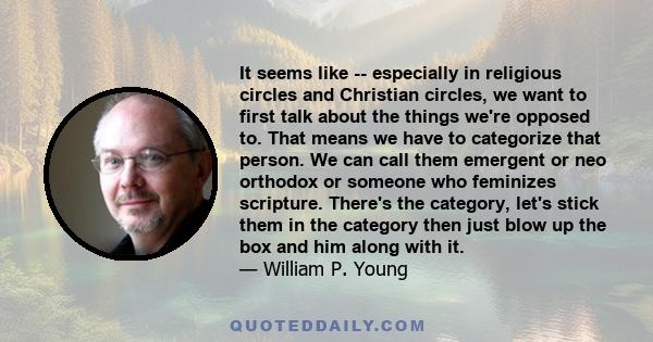 It seems like -- especially in religious circles and Christian circles, we want to first talk about the things we're opposed to. That means we have to categorize that person. We can call them emergent or neo orthodox or