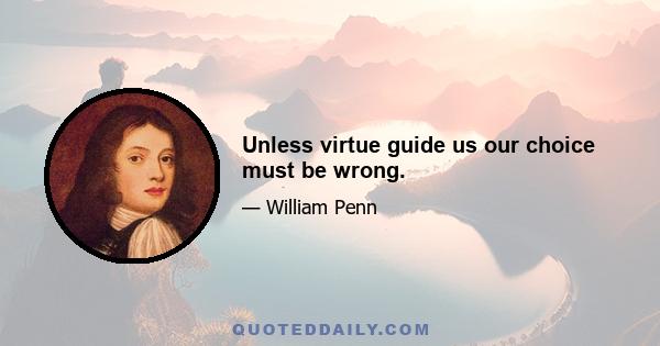 Unless virtue guide us our choice must be wrong.